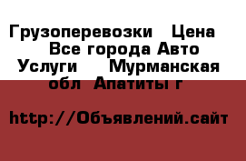 Грузоперевозки › Цена ­ 1 - Все города Авто » Услуги   . Мурманская обл.,Апатиты г.